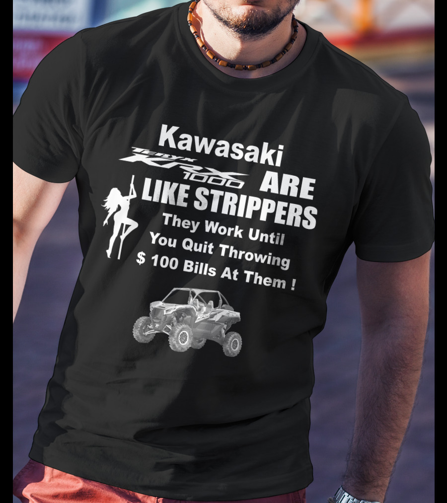 Kawasaki KRX 1000 Are Like Strippers They Work Until You Quit Throwing $100 Bills At Them T-Shirt