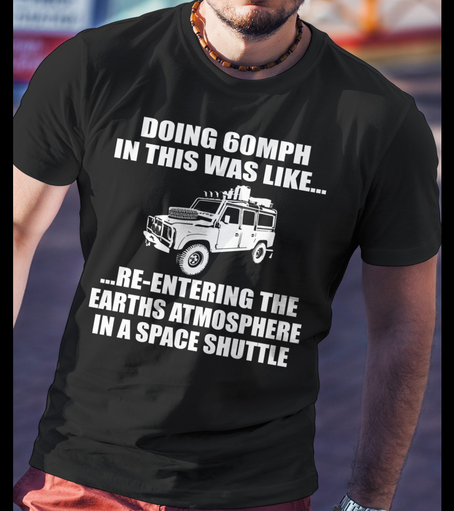 Doing 60Mph IN This Was Like Re-Entering The Earth's Atmosphere IN A Space Shuttle Land Rover T-Shirt