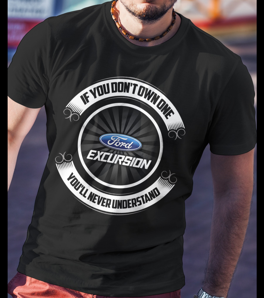 Ford Excursion If You Don't Own One You'll Never Understand T-Shirt