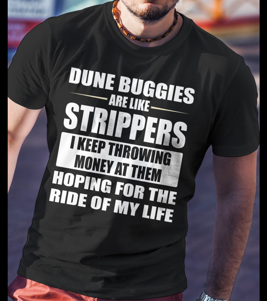 Dune Buggies Are Like Strippers I Keep Throwing Money At Them Hoping For The Ride Of My Life T-Shirt