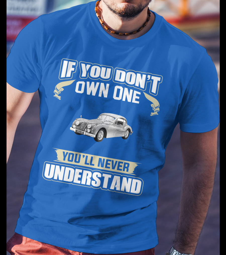 If You Don't Own One 1955 Jaguar XK140 You'll Never Understand T-Shirt