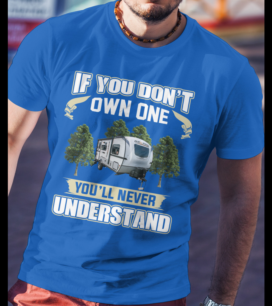 Rockwood Geo Pro 19FBS If You Don't Own One You'll Never Understand T-Shirt
