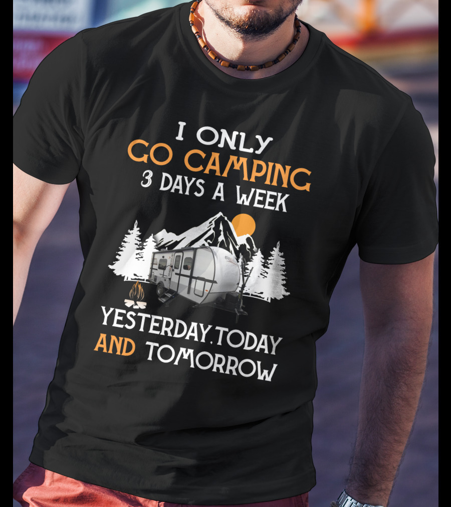 I Only Go Camping 3 Days A Week Yesterday Today And Tomorrow Geo Pro Camper T-Shirt