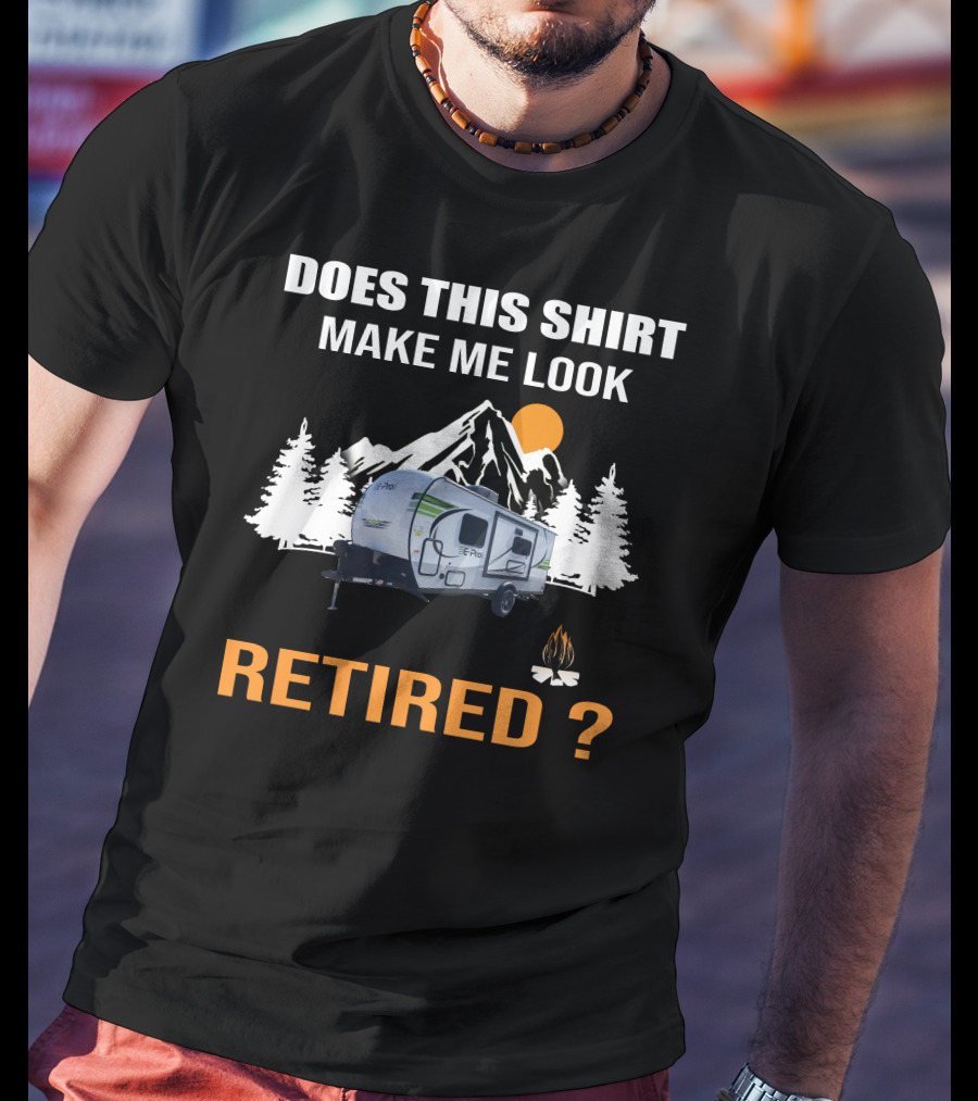 Does This Shirt Make Me Look Retired Campers By Rockwood T-Shirt