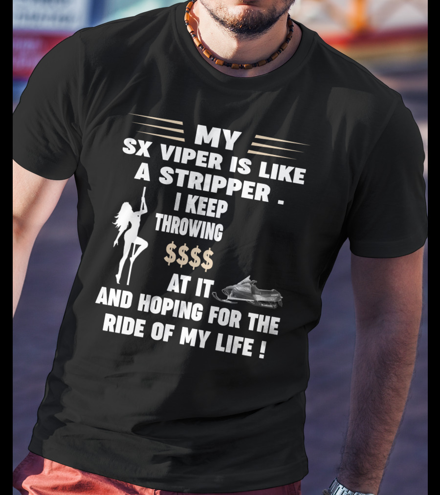 MY SX VIPER IS LIKE A STRIPPER I KEEP THROWING $$$$ AT IT AND HOPING FOR THE RIDE OF MY LIFE T-Shirt