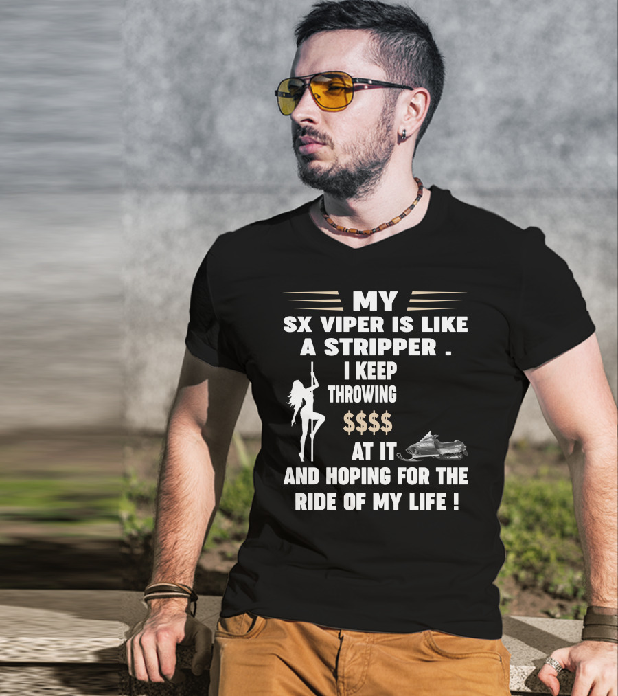 MY SX VIPER IS LIKE A STRIPPER I KEEP THROWING $$$$ AT IT AND HOPING FOR THE RIDE OF MY LIFE T-Shirt