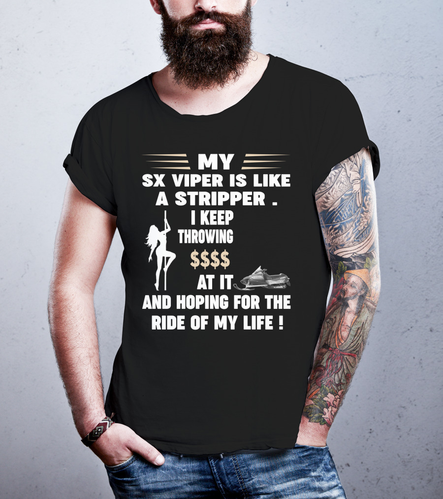 MY SX VIPER IS LIKE A STRIPPER I KEEP THROWING $$$$ AT IT AND HOPING FOR THE RIDE OF MY LIFE T-Shirt