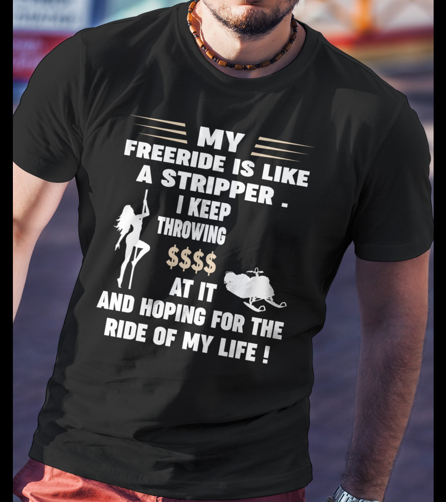 My Freeride Is Like A Stripper I Keep Throwing $$$ At It And Hoping For The Ride Of My Life T-Shirt