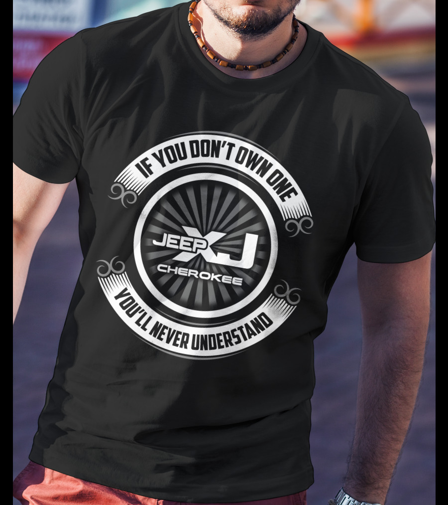 Jeep XJ Cherokee If You Don't Own One You'll Never Understand T-Shirt