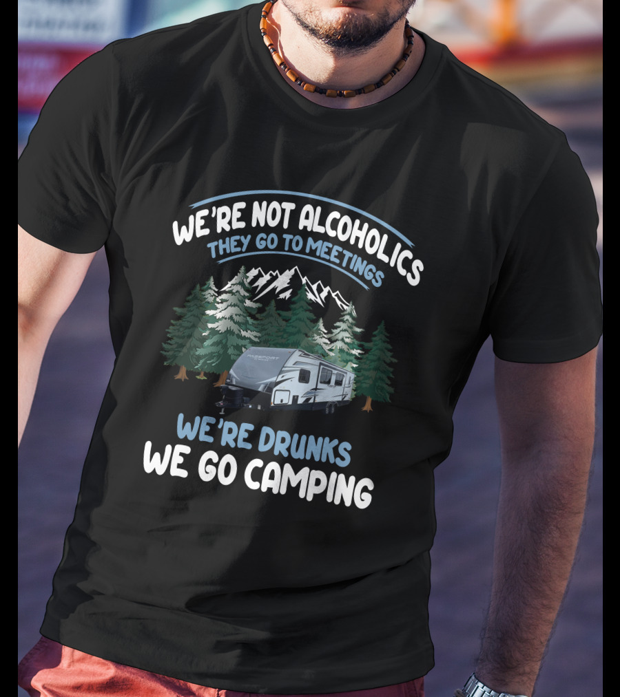 We're Not Alcoholics They Go To Meetings We're Drunks We Go Camping Keystone Passport Trailer T-Shirt