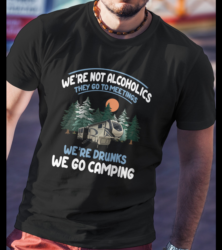 We're Not Alcoholics They Go To Meetings We're Drunks We Go Camping Keystone Montana High Country 295 T-Shirt