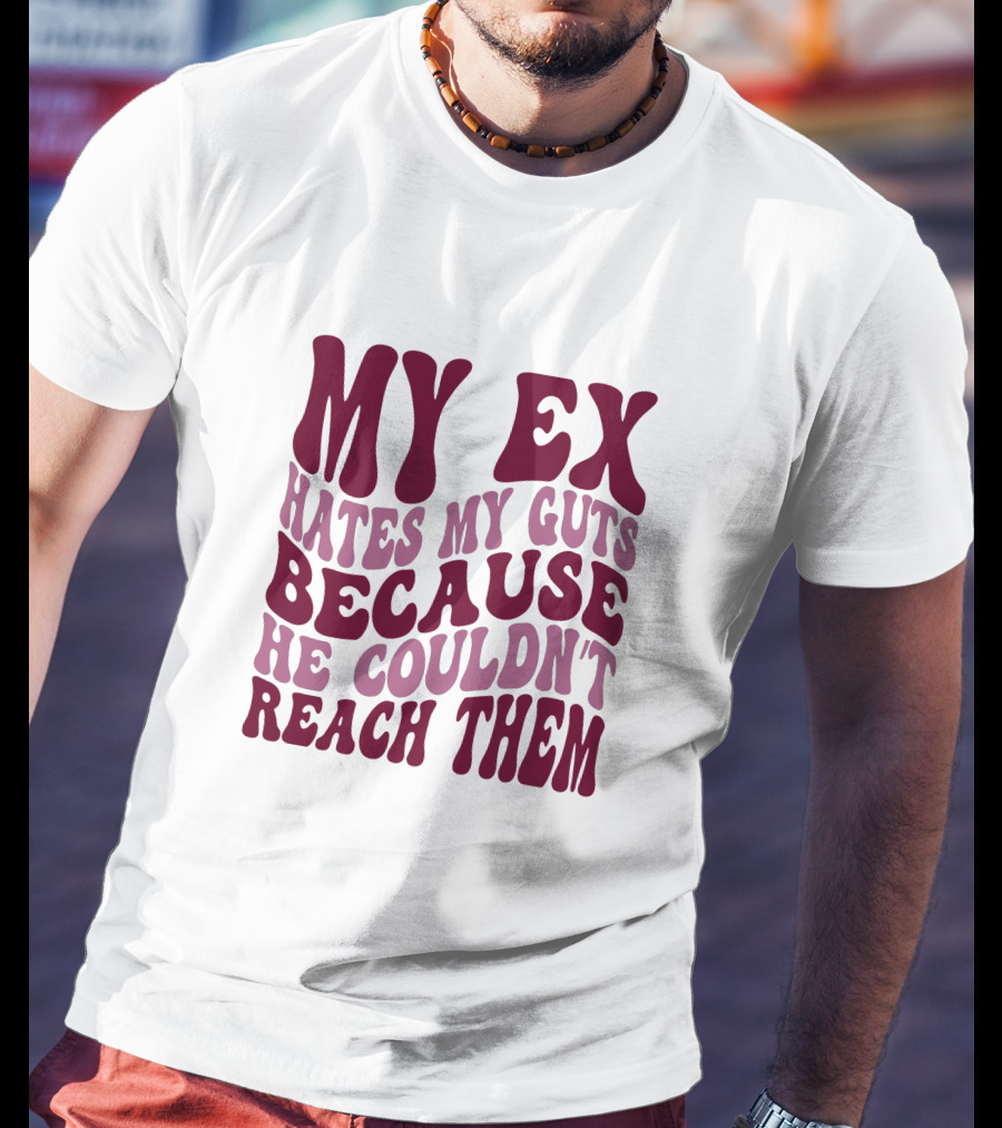My Ex Hates My Guts Because He Couldn't Reach Them T-Shirt