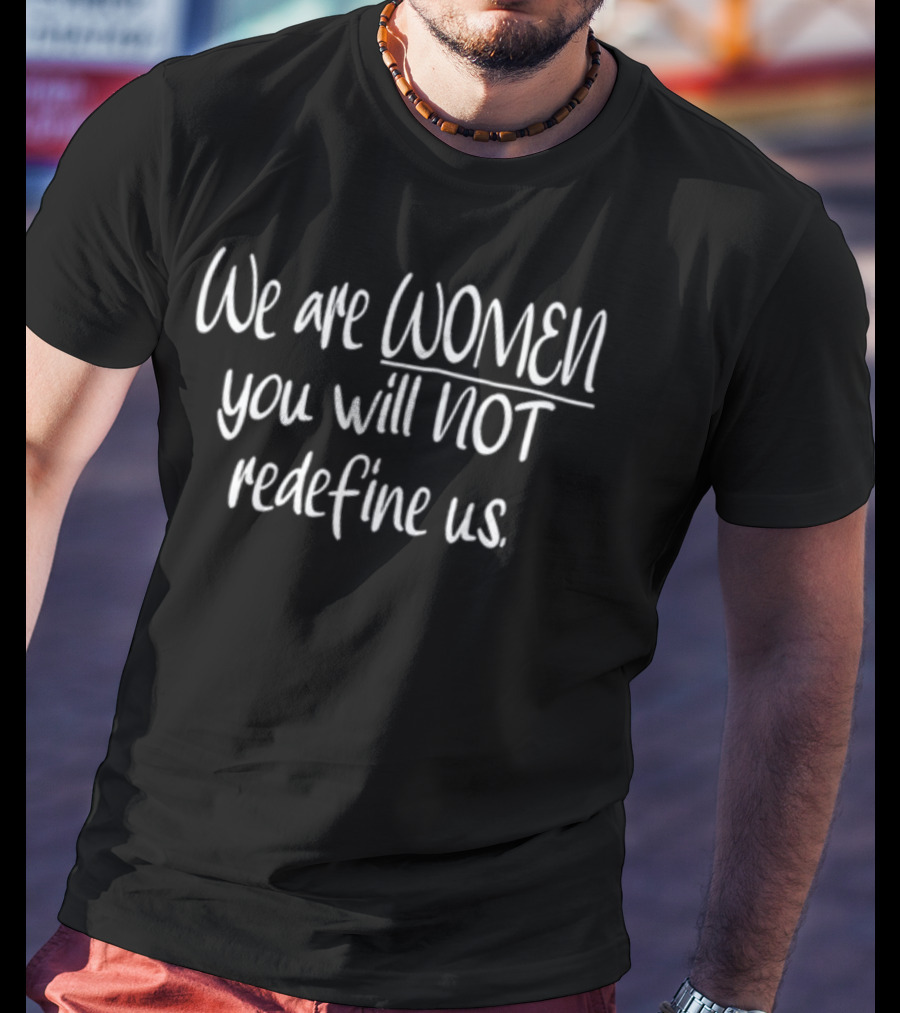 We Are Women You Will Not Redefine Us Empowerment T-Shirt