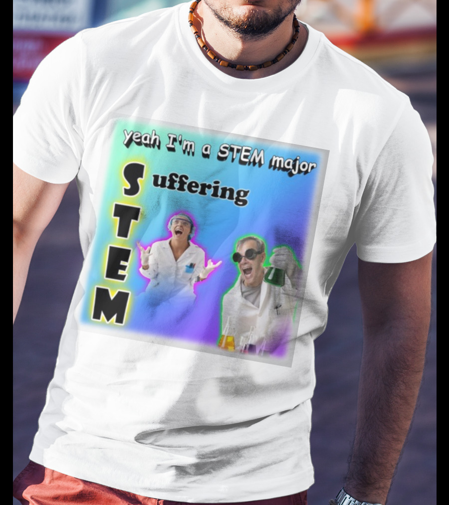 Yeah I'm A STEM Major STEM Suffering Science Lab Humor T-Shirt