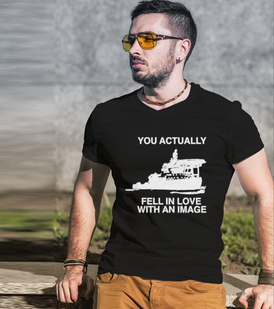 You Actually Fell In Love With An Image Ship T-Shirt