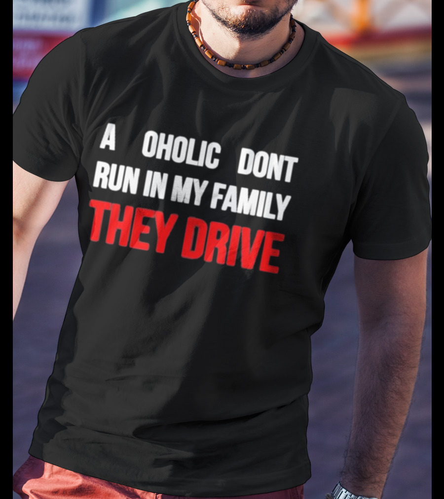 A Alcoholic Don't Run In My Family They Drive T-Shirt