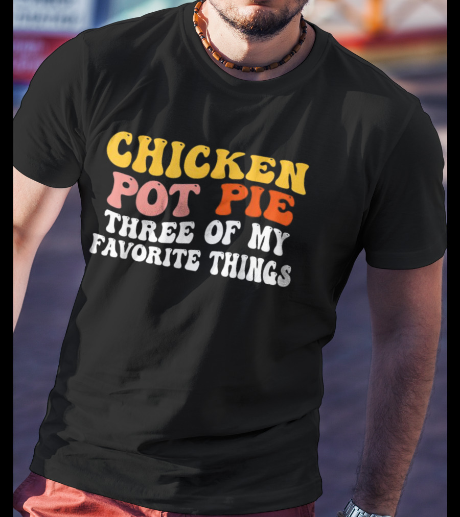 Chicken Pot Pie Three Of My Favorite Things T-Shirt