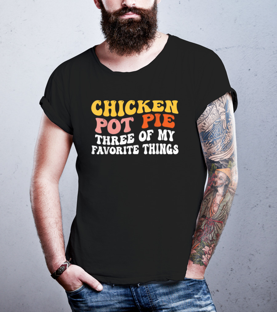 Chicken Pot Pie Three Of My Favorite Things T-Shirt