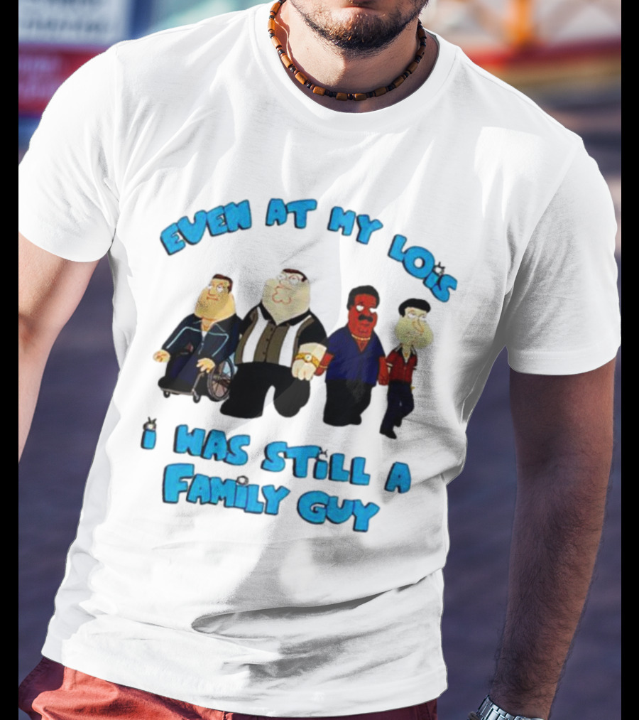 Even At My Lois I Was Still A Family Guy Character Group T-Shirt