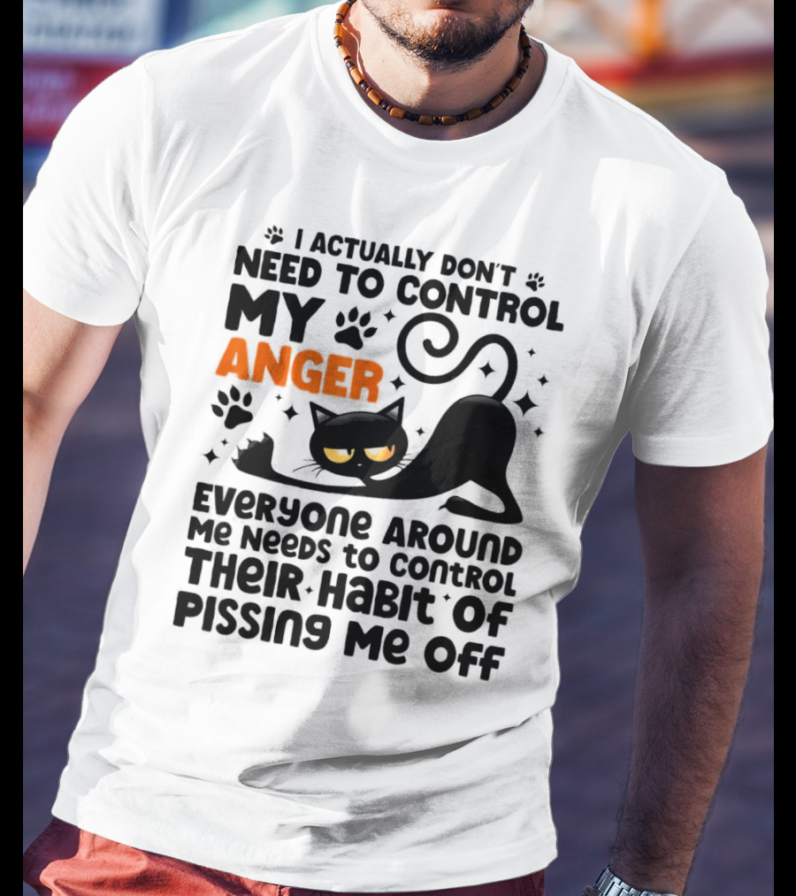 I Actually Don’t Need To Control My Anger Everyone Around Me Needs To Control Their Habit Of Pissing Me Off Black Cat T-Shirt