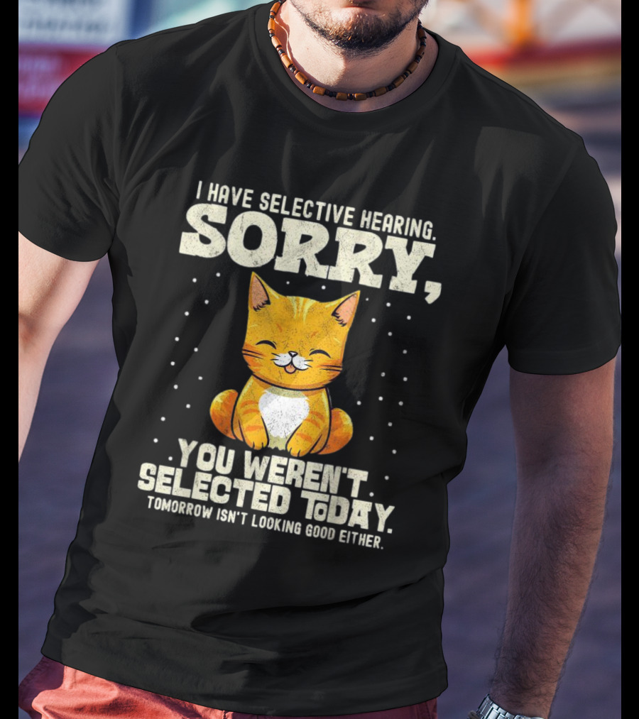 I Have Selective Hearing Sorry You Weren’t Selected Today Cat T-Shirt