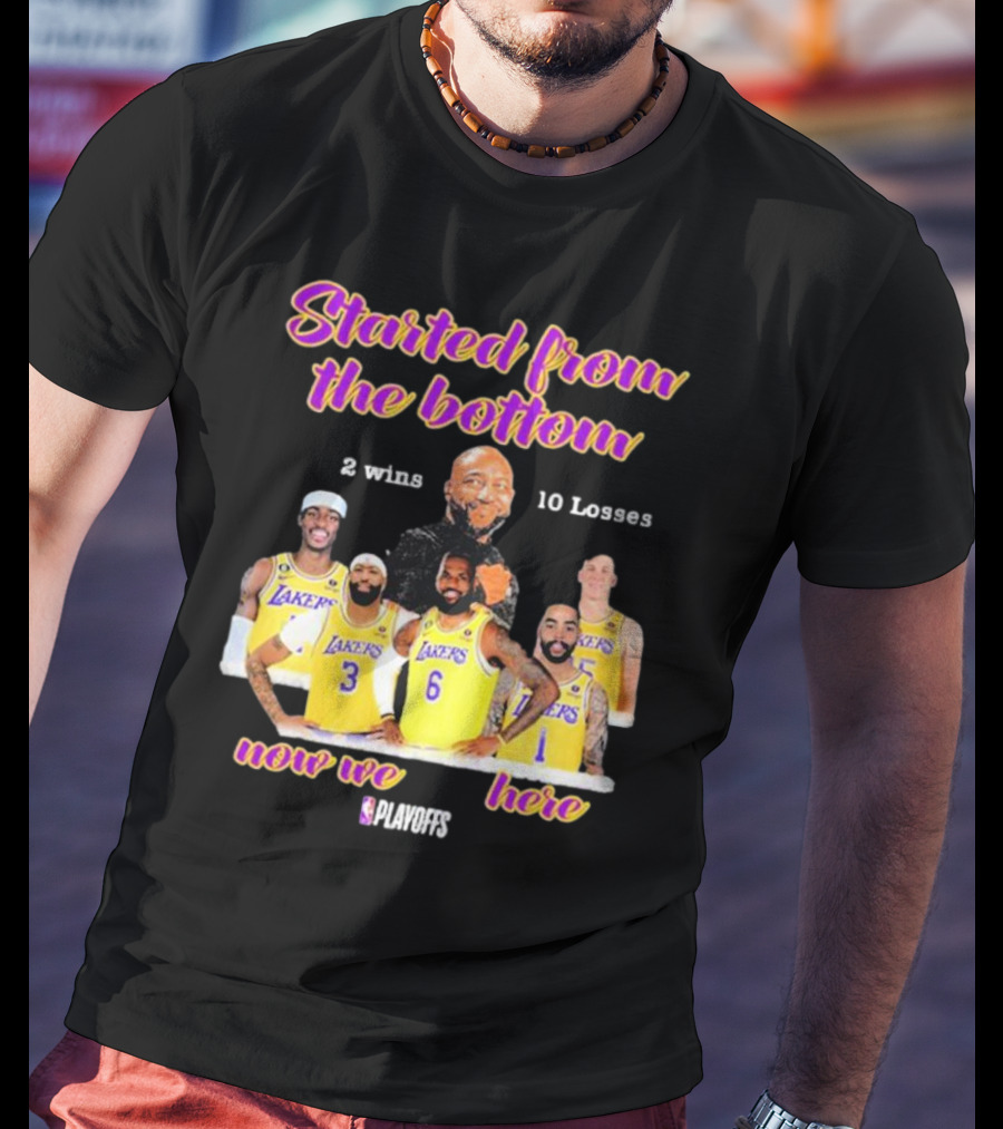 Started From The Bottom Lakers Playoffs 2 Wins 10 Losses Now We Here T-Shirt