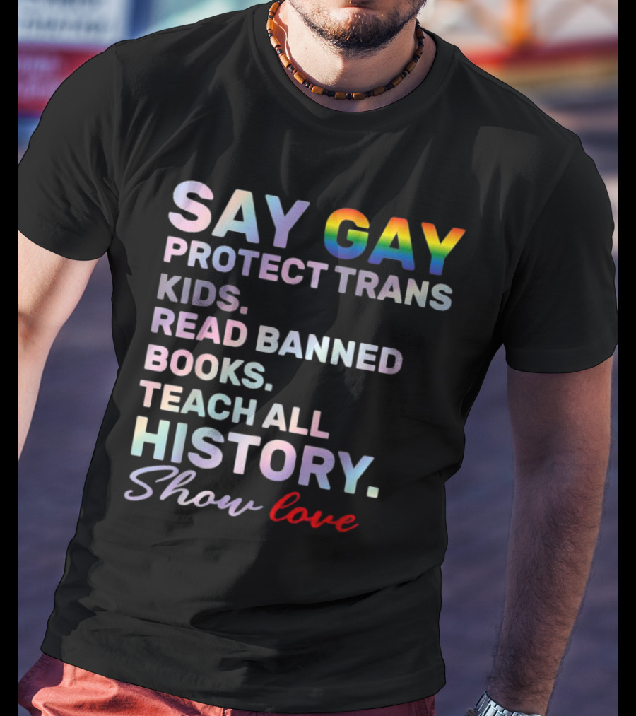 Say Gay Protect Trans Kids Read Banned Books Teach All History Show Love T-Shirt