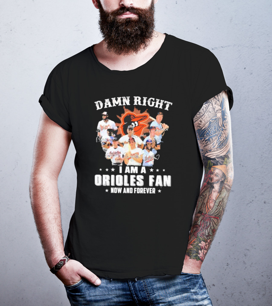 Baltimore Orioles Damn Right I Am A Orioles Fan Now And Forever Signatures With Players T-Shirt