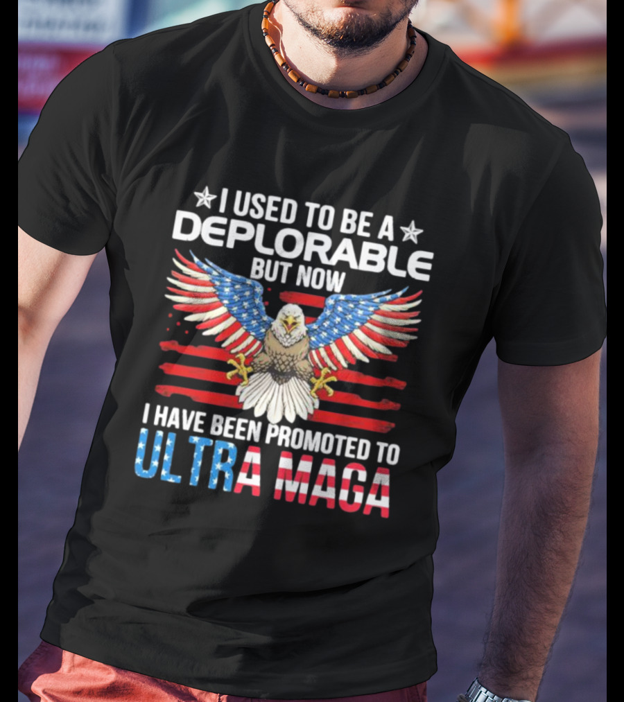 I Used To Be A Deplorable But Now I Have Been Promoted To Ultra Maga American Flag Eagle T-Shirt