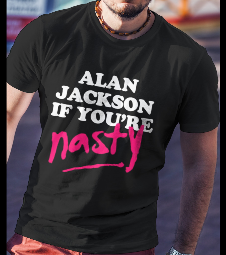Alan Jackson If You're Nasty T-Shirt