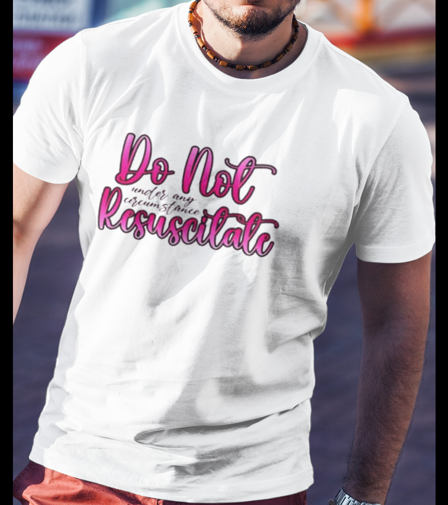 Do Not Resuscitate Under Any Circumstance T-Shirt
