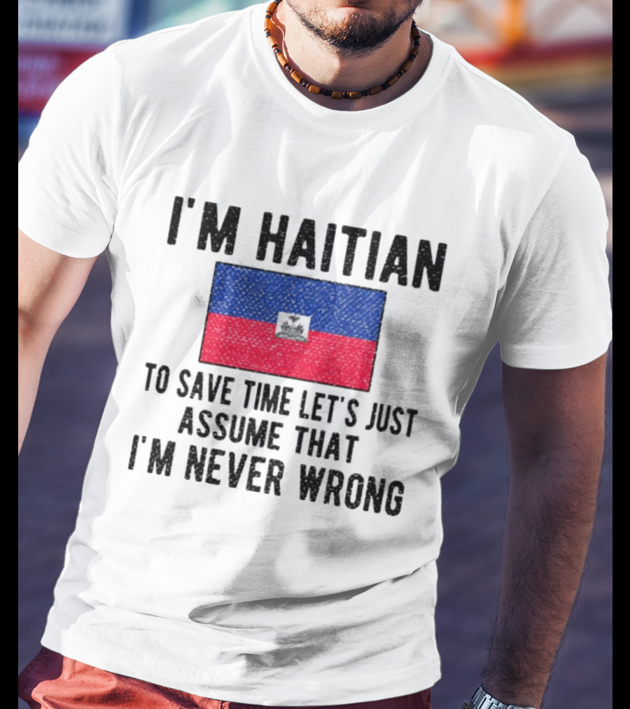 I'm Haitian Flag Assume I'm Never Wrong T-Shirt