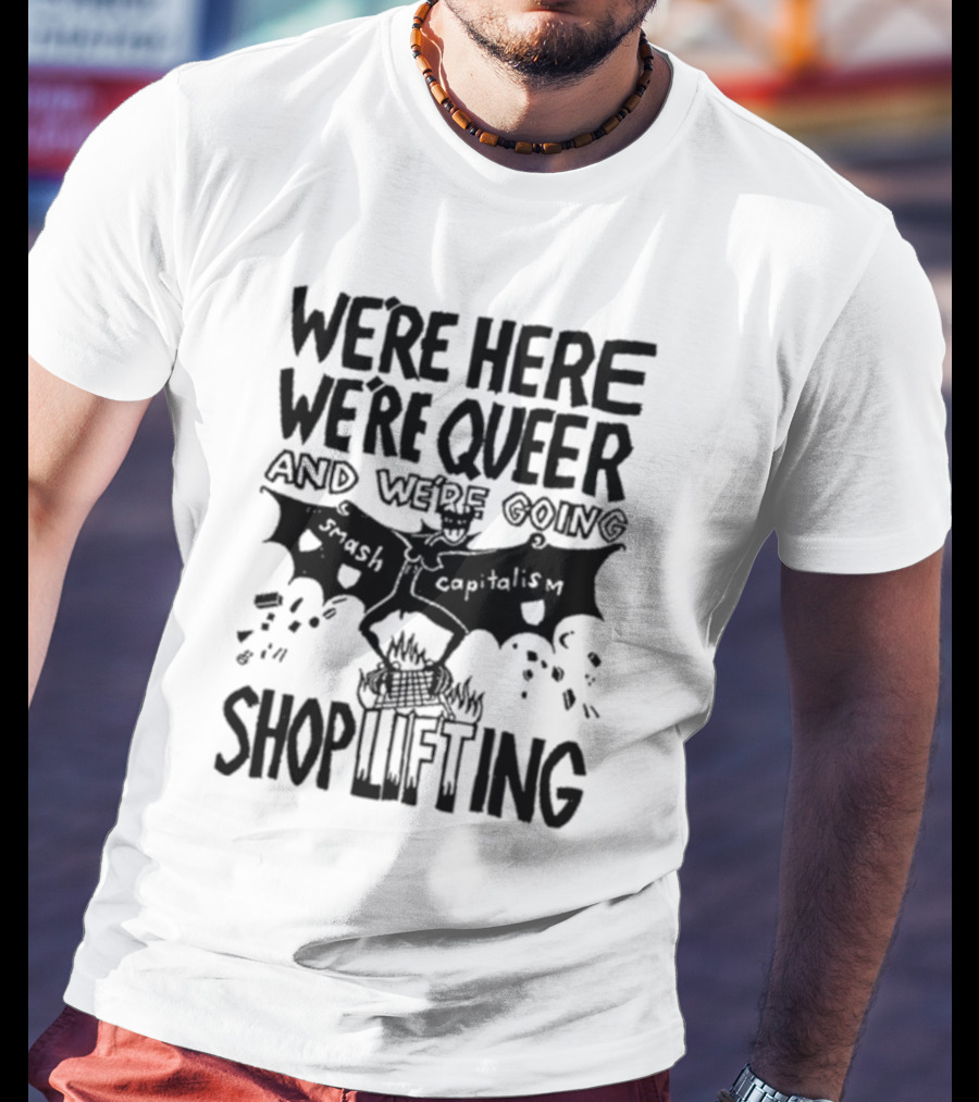 We're Here We're Queer And We're Going Smash Capitalism Shoplifting T-Shirt