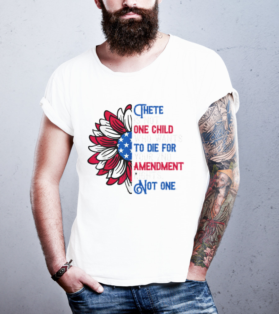 There Is Not One Child Who Wants To Die For Your 2nd Amendment Rights T-Shirt