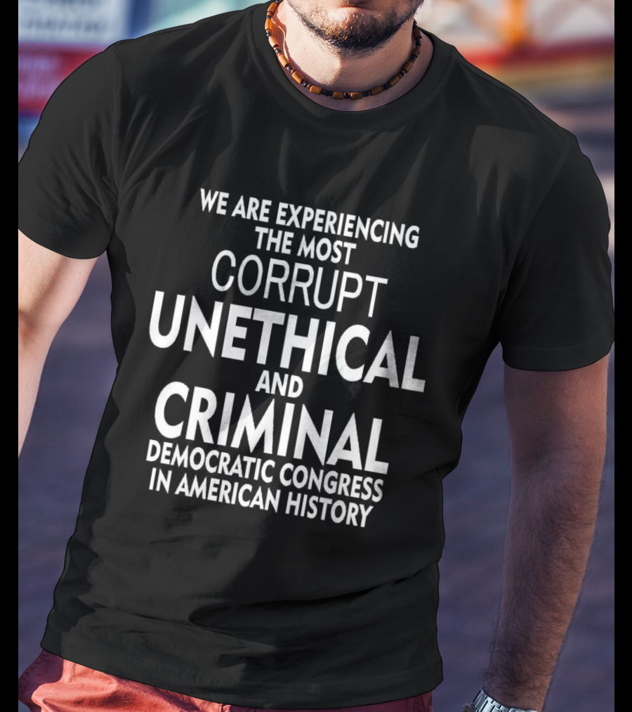 We Are Experiencing The Most Corrupt Unethical And Criminal Democratic Congress In American History T-Shirt