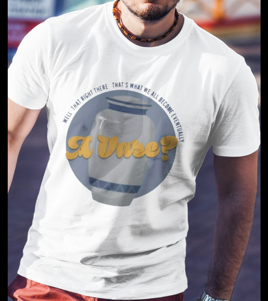 Well That Right There That's What We All Become Eventually A Vase? T-Shirt