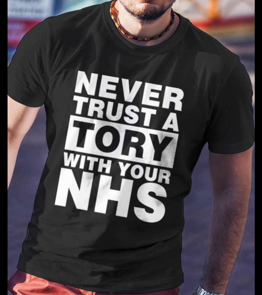 Never Trust A Tory With Your NHS T-Shirt