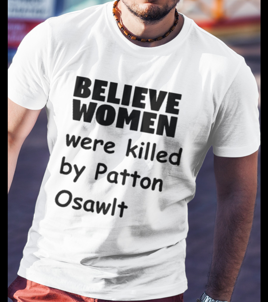 Believe Women Were Killed By Patton Osawlt T-Shirt