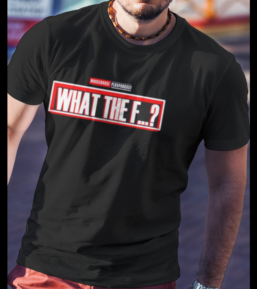 MOUSEROUSE PleasPodcast WHAT THE F.? T-Shirt