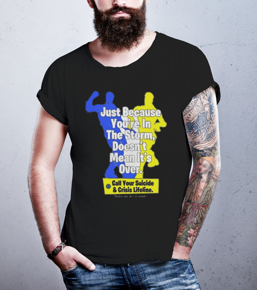 Just Because You’re In The Storm Doesn’t Mean It’s Over Call Your Suicide And Crisis Lifeline T-Shirt