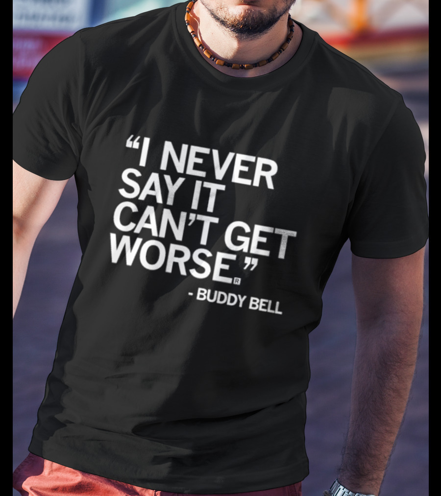 Buddy Bell Quote I Never Say It Can’t Get Worse T-Shirt