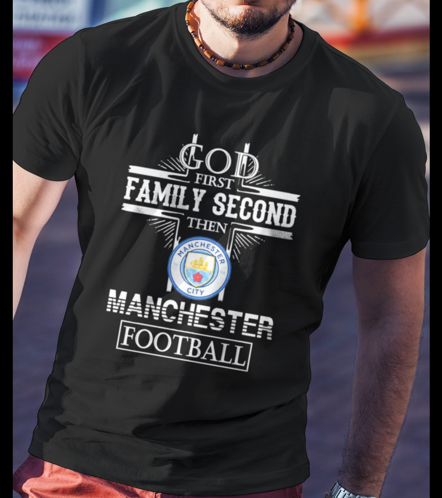God First Family Second Then Manchester City Football T-Shirt