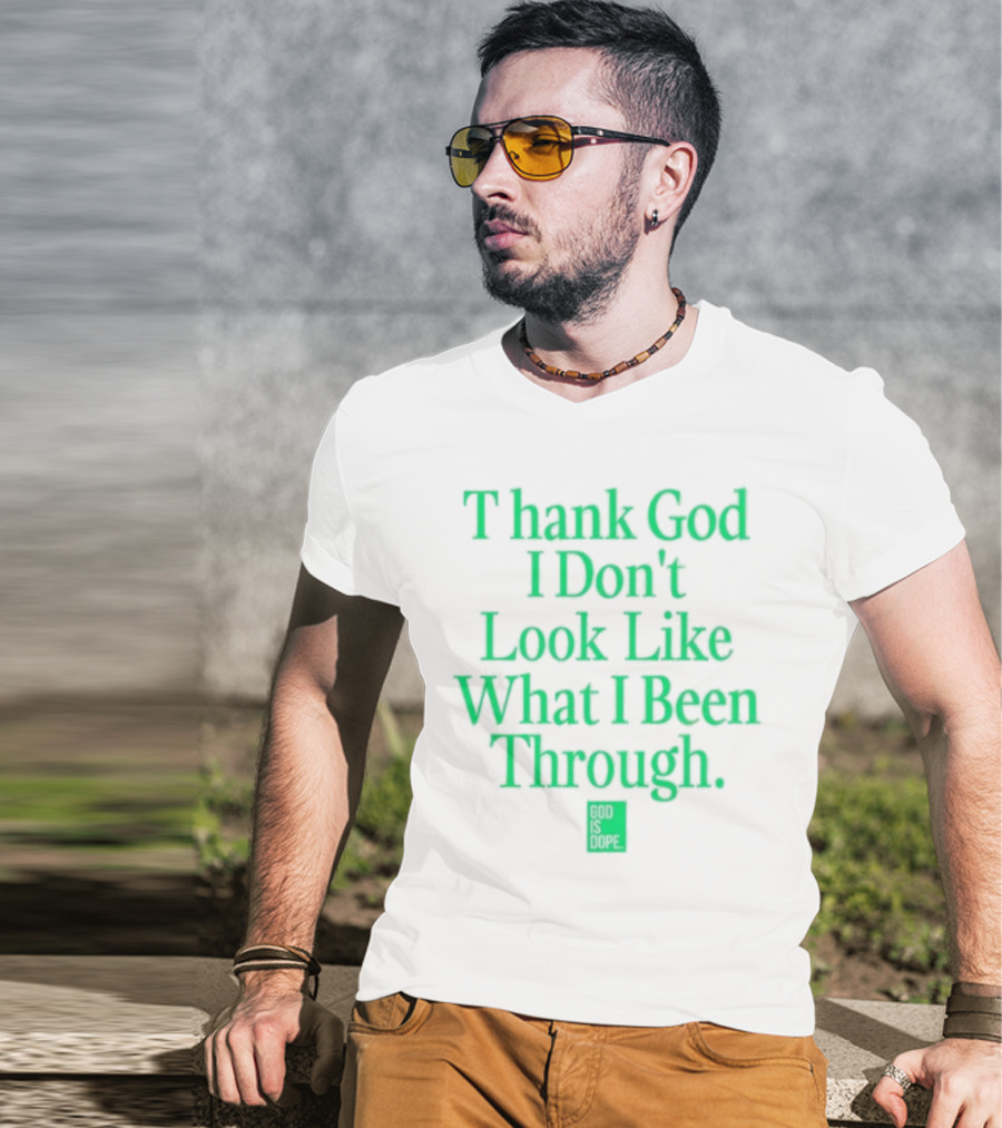 God Is Dope Thank God I Don't Look Like What I Been Through T-Shirt
