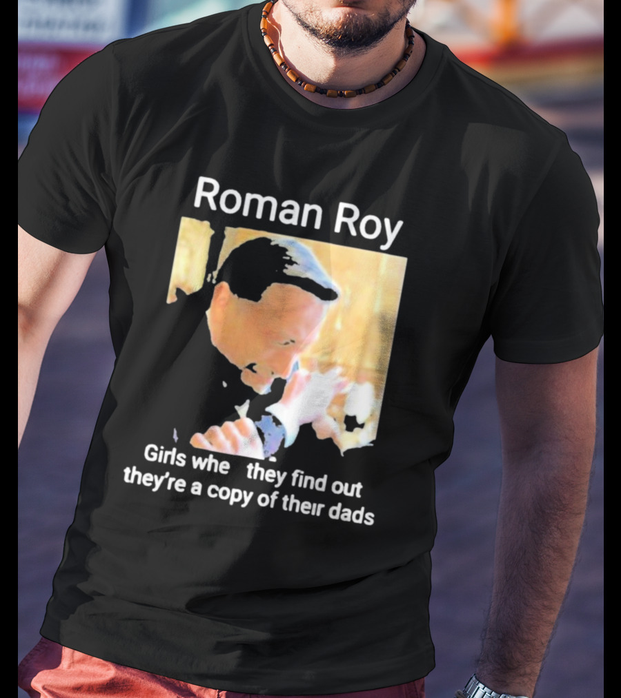 Roman Roy Girls When They Discover Dad Similarities T-Shirt