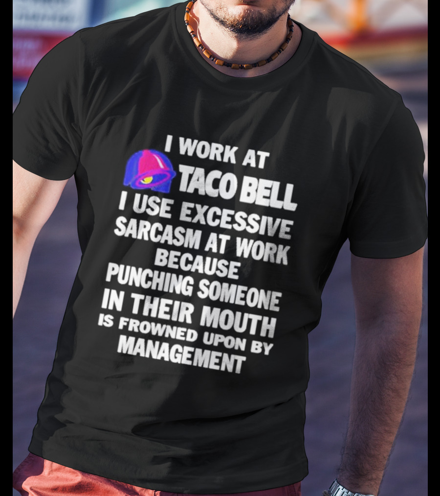 I Work At Taco Bell I Use Excessive Sarcasm At Work Because Punching Someone In Their Mouth Is Frowned Upon By Management T-Shirt