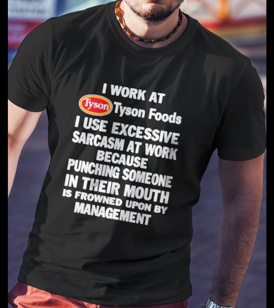 I Work At Tyson Foods I Use Excessive Sarcasm At Work Because Punching Someone In Their Mouth Is Frowned Upon By Management T-Shirt