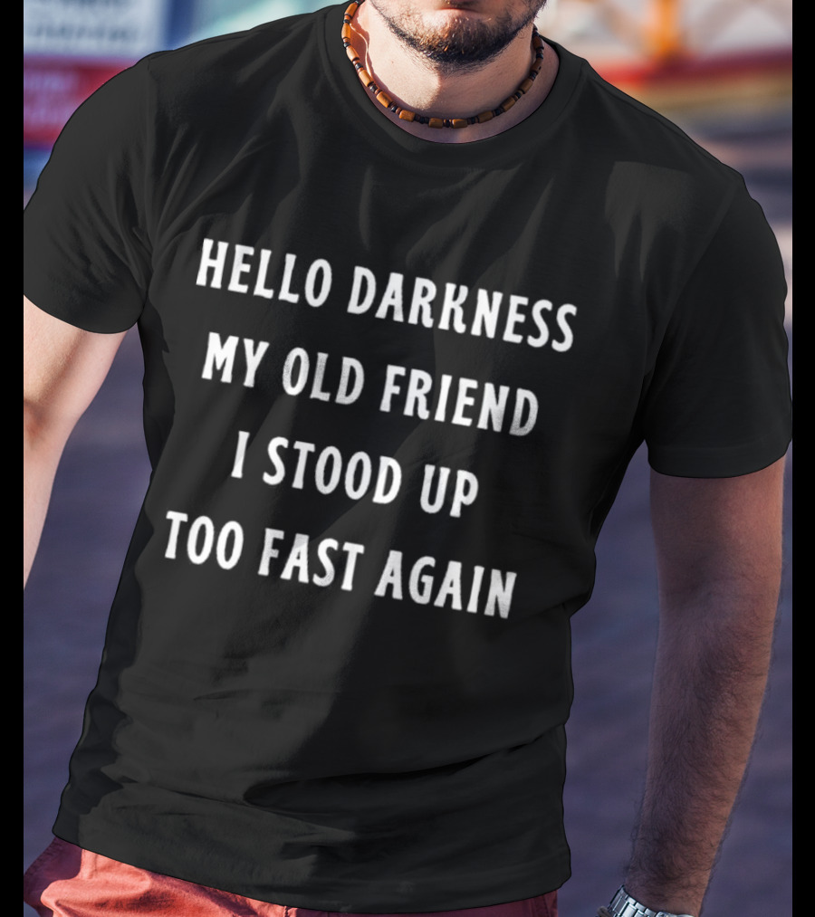 Hello Darkness My Old Friend I Stood Up Too Fast Again T-Shirt