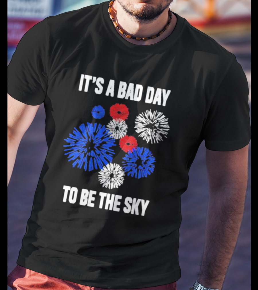 IT'S A BAD DAY TO BE THE SKY Fireworks In Red White And Blue T-Shirt