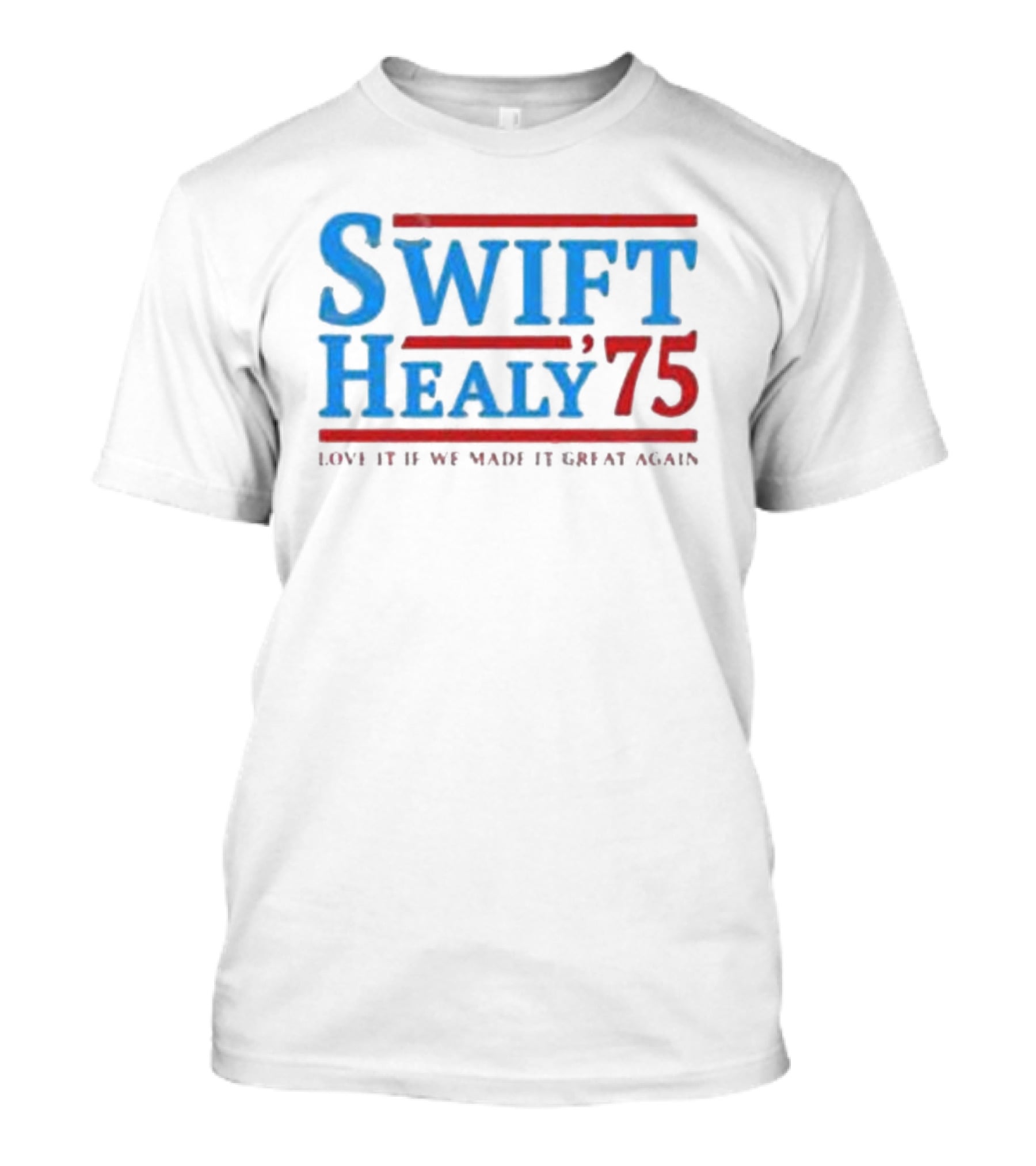 Swift Healy 75 Love It If We Made It Great Again T-Shirt