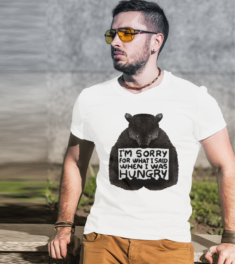 I’m Sorry For What I Said When I Was Hungry Bear T-Shirt